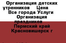 Организация детских утренников. › Цена ­ 900 - Все города Услуги » Организация праздников   . Пермский край,Красновишерск г.